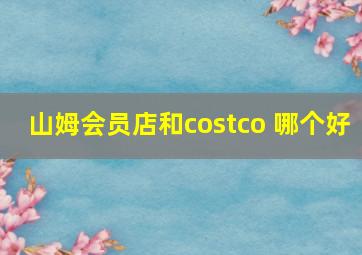 山姆会员店和costco 哪个好